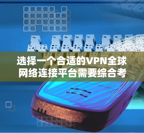 选择一个合适的VPN全球网络连接平台需要综合考虑多个因素，以确保既能满足您的需求，又能提供高效和安全的服务。以下是根据您的思考过程整理出的选择指南