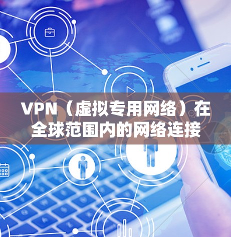 VPN（虚拟专用网络）在全球范围内的网络连接体验因具体应用场景、使用环境、配置方式以及网络条件等因素而有所不同。以下是关于VPN全球网络连接体验的一些关键点和因素