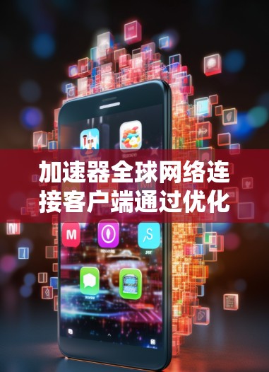 加速器全球网络连接客户端通过优化数据包处理，显著提升了网络连接的性能。以下是对加速器全球网络连接客户端工作原理的详细分析