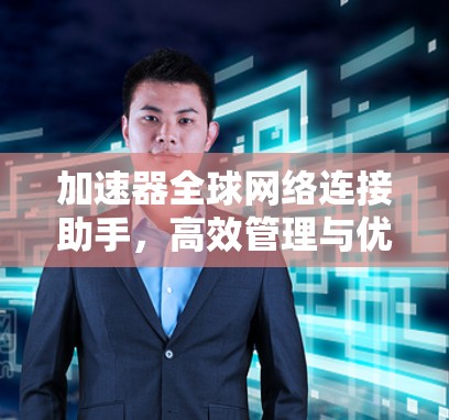 加速器全球网络连接助手，高效管理与优化方案