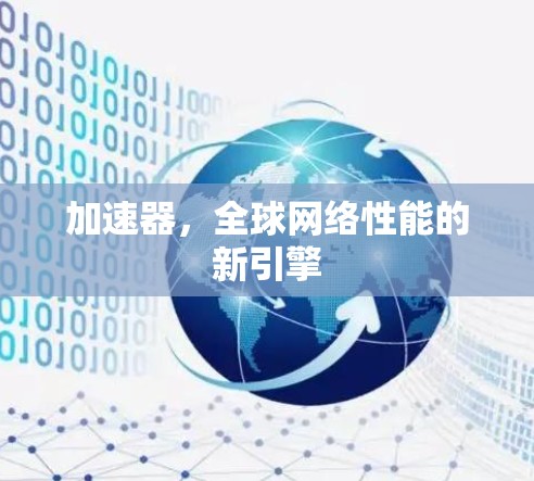 加速器，全球网络性能的新引擎
