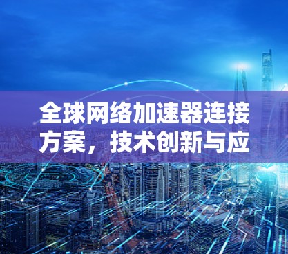全球网络加速器连接方案，技术创新与应用
