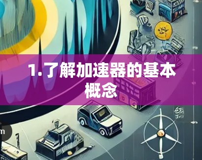 1.了解加速器的基本概念