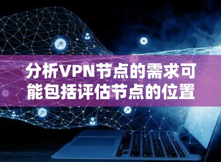 分析VPN节点的需求可能包括评估节点的位置、性能、可靠性和安全性。以下是针对不同需求的工具推荐