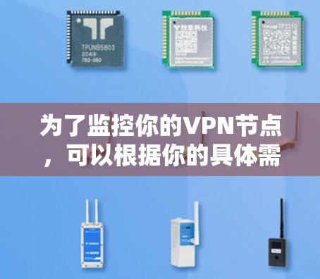为了监控你的VPN节点，可以根据你的具体需求选择合适的工具。以下是一个简要的选择指南