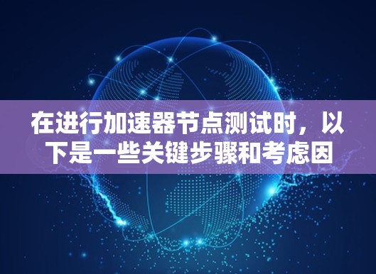 在进行加速器节点测试时，以下是一些关键步骤和考虑因素