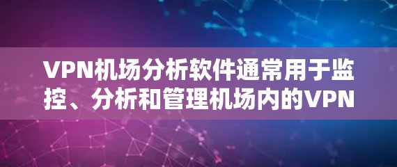 VPN机场分析软件通常用于监控、分析和管理机场内的VPN网络，确保VPN连接的安全性、稳定性和合规性。以下是一些常用的VPN机场分析工具和方法