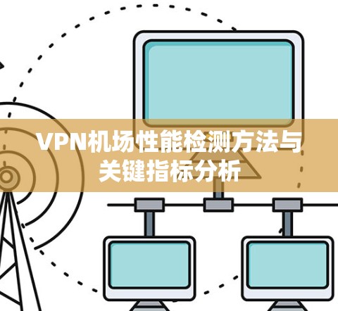 VPN机场性能检测方法与关键指标分析