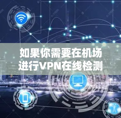 如果你需要在机场进行VPN在线检测，可以按照以下步骤操作