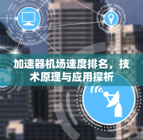 加速器机场速度排名，技术原理与应用探析