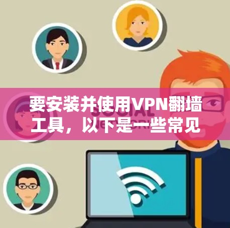 要安装并使用VPN翻墙工具，以下是一些常见的步骤和注意事项。请注意，根据地区和网络环境，具体操作可能会有所不同