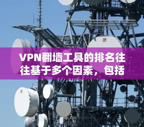 VPN翻墙工具的排名往往基于多个因素，包括速度、隐私保护、服务器数量、用户体验、价格等。以下是根据这些因素整理的一些知名VPN工具的排行