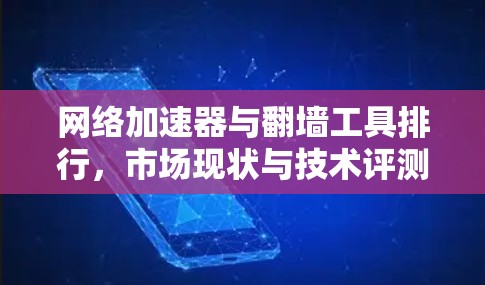 网络加速器与翻墙工具排行，市场现状与技术评测