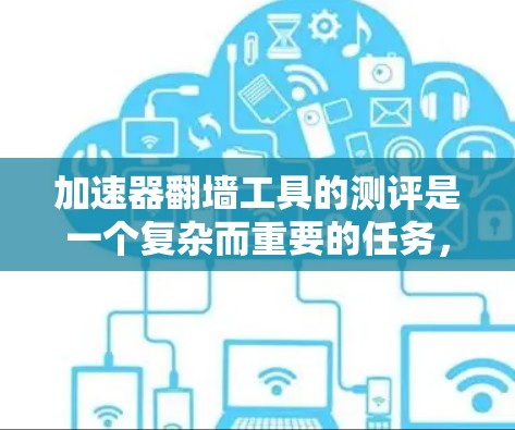 加速器翻墙工具的测评是一个复杂而重要的任务,它涉及技术、性能、安全性和用户体验等多个方面。以下是一些关键点和测评要点,帮助你全面了解这些工具 加速器翻墙工具的测评是一个复杂而重要的任务,它涉及技术、性能、安全性和用户体验等多个方面。以下是一些关键点和测评要点,帮助你全面了解这些工具