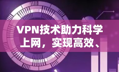 VPN技术助力科学上网，实现高效、安全的网络访问