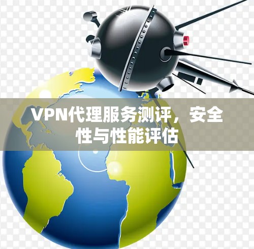 VPN代理服务测评，安全性与性能评估