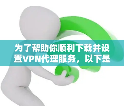 为了帮助你顺利下载并设置VPN代理服务，以下是一个清晰的步骤指南