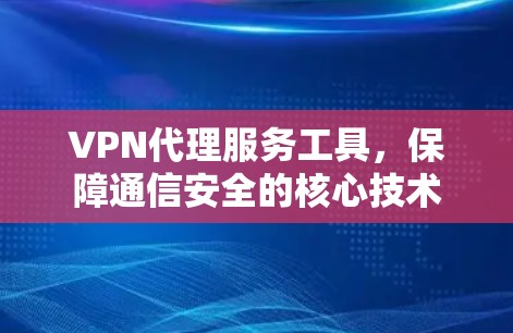 VPN代理服务工具，保障通信安全的核心技术