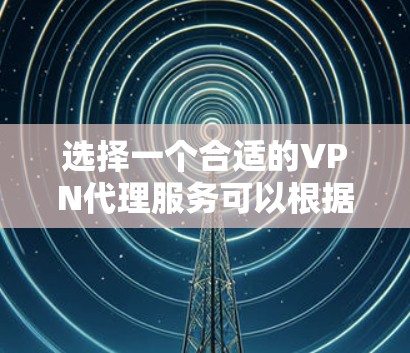 选择一个合适的VPN代理服务可以根据你的需求和预算来决定。以下是一些常见的VPN服务提供商，供你参考