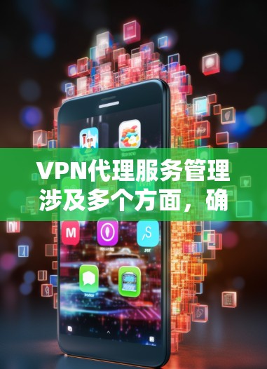 VPN代理服务管理涉及多个方面，确保服务的稳定性、安全性和用户体验。以下是VPN代理服务管理的主要步骤和要素