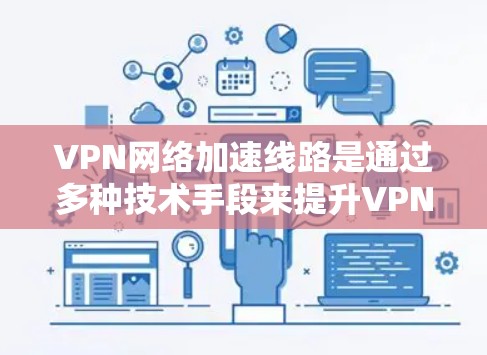 VPN网络加速线路是通过多种技术手段来提升VPN连接速度和稳定性的解决方案。以下是对这些技术的详细分析和总结