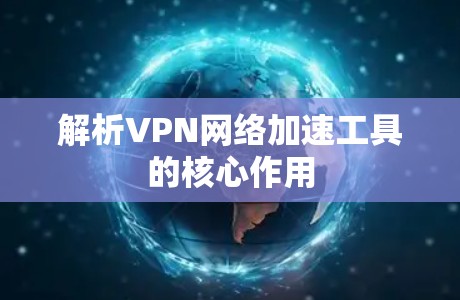 解析VPN网络加速工具的核心作用