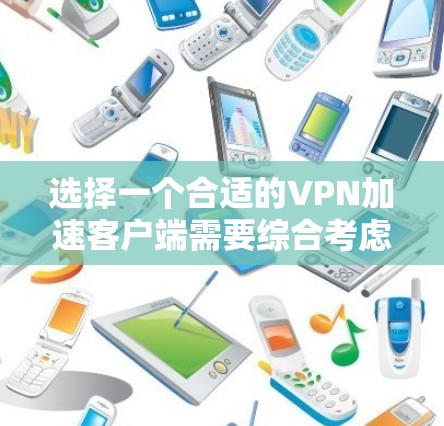 选择一个合适的VPN加速客户端需要综合考虑多个因素，以确保你能够获得最佳的使用体验。以下是根据你的需求整理的选择步骤和推荐