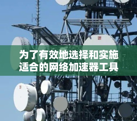 为了有效地选择和实施适合的网络加速器工具，以下是一份分步的解决方案