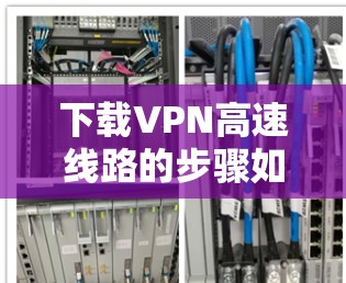 下载VPN高速线路的步骤如下