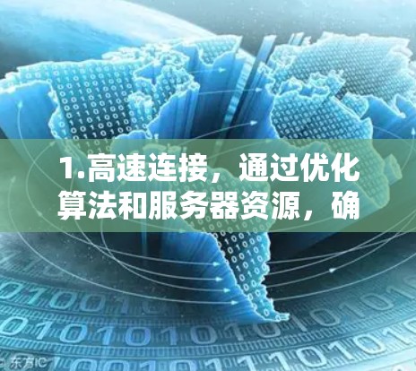1.高速连接，通过优化算法和服务器资源，确保VPN连接速度快，适合需要快速访问外部网络或云服务的场景