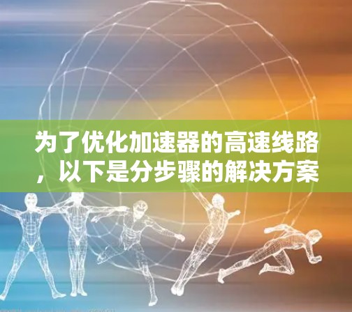 为了优化加速器的高速线路，以下是分步骤的解决方案