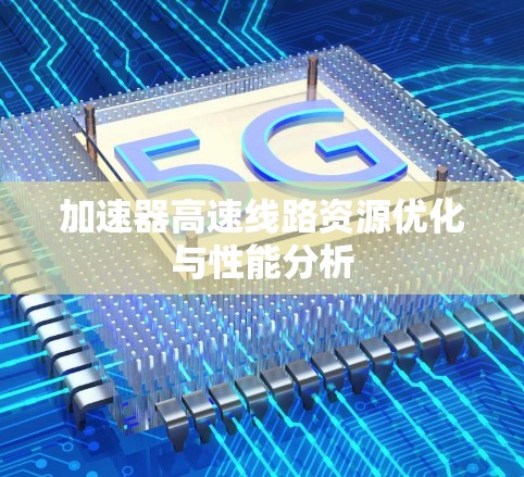 加速器高速线路资源优化与性能分析