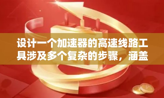 设计一个加速器的高速线路工具涉及多个复杂的步骤，涵盖了磁场、电场、粒子运动、能量转换、材料限制和参数优化等多个方面。以下是一个系统化的设计步骤概述