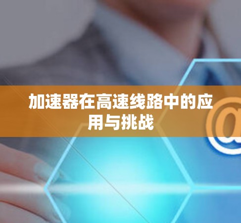 加速器在高速线路中的应用与挑战