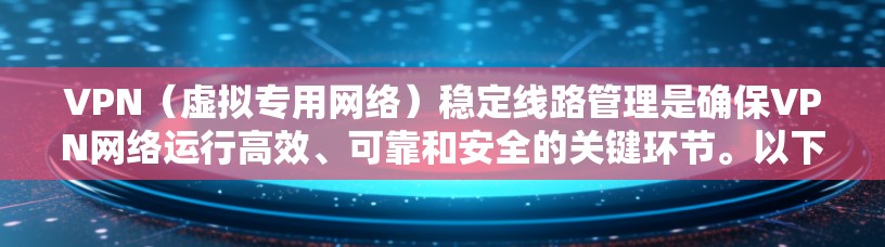 VPN（虚拟专用网络）稳定线路管理是确保VPN网络运行高效、可靠和安全的关键环节。以下是一些常见的VPN稳定线路管理方法和建议