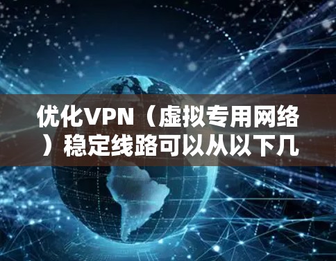 优化VPN（虚拟专用网络）稳定线路可以从以下几个方面入手，以确保VPN连接的稳定性、速度和安全性。以下是一些常见的优化方法和建议