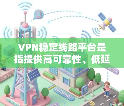 VPN稳定线路平台是指提供高可靠性、低延迟和高速度的VPN服务，能够满足用户在网络安全和隐私保护方面的需求。以下是一些推荐的VPN稳定线路平台