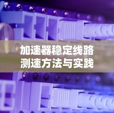 加速器稳定线路测速方法与实践