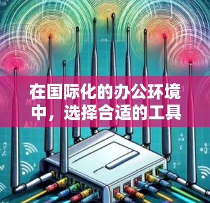 在国际化的办公环境中，选择合适的工具和资源是确保高效和顺畅的关键。以下是一些适用于加速器国际办公的工具和资源，帮助你更好地进行跨国协作