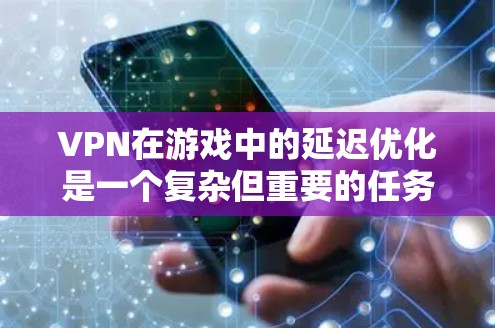 VPN在游戏中的延迟优化是一个复杂但重要的任务。以下是一些可以帮助你优化VPN游戏延迟的方法