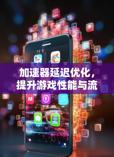 加速器延迟优化，提升游戏性能与流畅度