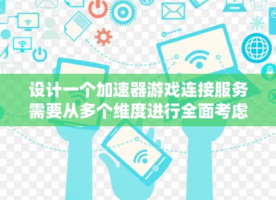 设计一个加速器游戏连接服务需要从多个维度进行全面考虑，确保系统的稳定性、安全性和用户体验。以下是一个结构化的设计思路，帮助您系统地规划和实施该服务