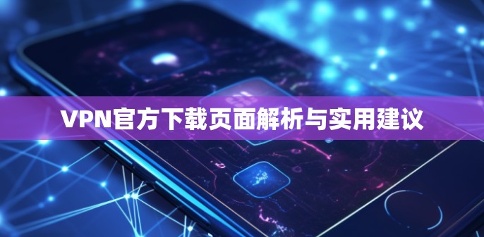 VPN官方下载页面解析与实用建议