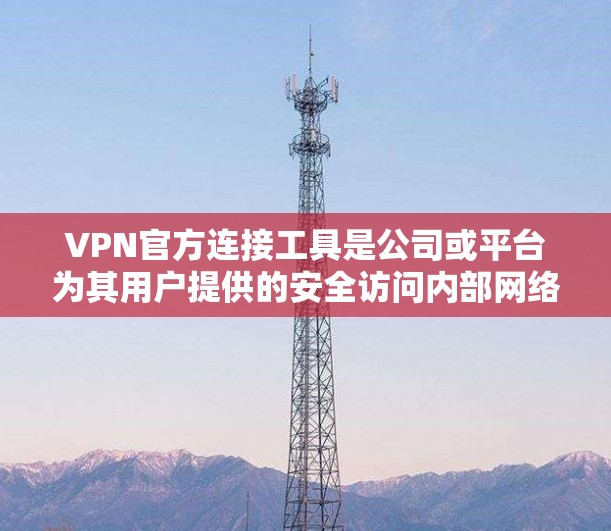VPN官方连接工具是公司或平台为其用户提供的安全访问内部网络的途径,通常经过优化,确保稳定和可靠。以下是使用这些工具的分步指南 VPN官方连接工具是公司或平台为其用户提供的安全访问内部网络的途径,通常经过优化,确保稳定和可靠。以下是使用这些工具的分步指南