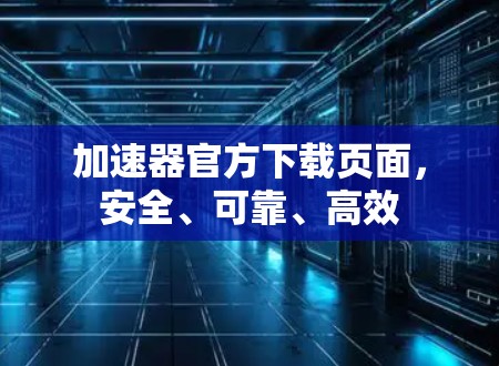 加速器官方下载页面，安全、可靠、高效