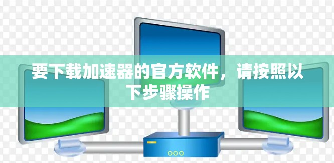 要下载加速器的官方软件，请按照以下步骤操作