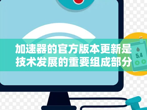 加速器的官方版本更新是技术发展的重要组成部分，以下是一些关键点，帮助您了解加速器的最新进展