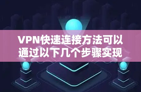 VPN快速连接方法可以通过以下几个步骤实现