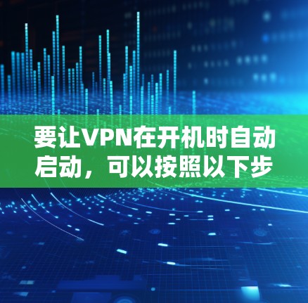 要让VPN在开机时自动启动，可以按照以下步骤操作