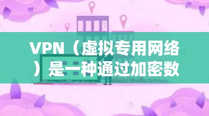 VPN（虚拟专用网络）是一种通过加密数据传输的网络技术，用于保护隐私和安全，或者绕过网络限制。优化VPN连接可以提升连接速度、稳定性和安全性。以下是一些常用的VPN连接优化技巧